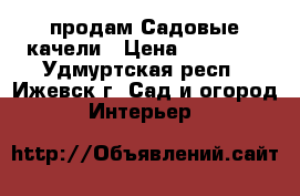 продам Садовые качели › Цена ­ 13 990 - Удмуртская респ., Ижевск г. Сад и огород » Интерьер   